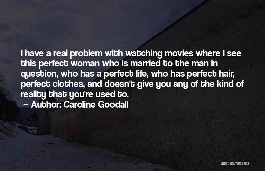 Caroline Goodall Quotes: I Have A Real Problem With Watching Movies Where I See This Perfect Woman Who Is Married To The Man