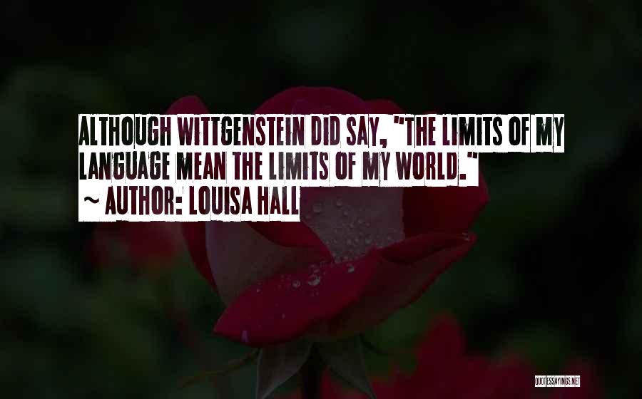 Louisa Hall Quotes: Although Wittgenstein Did Say, The Limits Of My Language Mean The Limits Of My World.