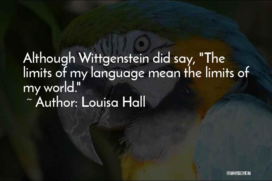 Louisa Hall Quotes: Although Wittgenstein Did Say, The Limits Of My Language Mean The Limits Of My World.