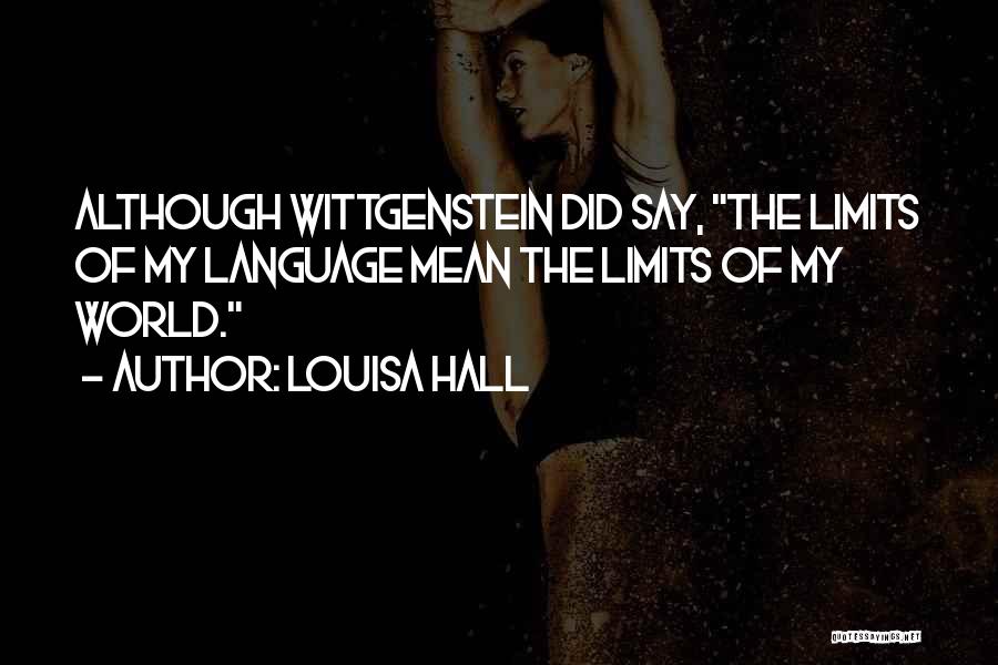 Louisa Hall Quotes: Although Wittgenstein Did Say, The Limits Of My Language Mean The Limits Of My World.