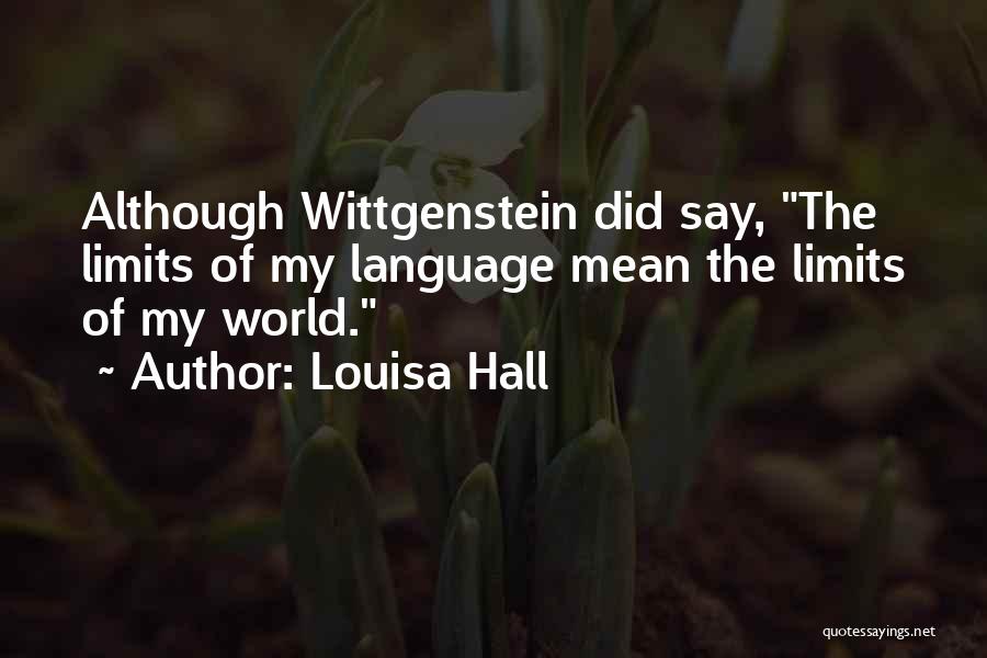 Louisa Hall Quotes: Although Wittgenstein Did Say, The Limits Of My Language Mean The Limits Of My World.