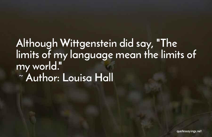 Louisa Hall Quotes: Although Wittgenstein Did Say, The Limits Of My Language Mean The Limits Of My World.