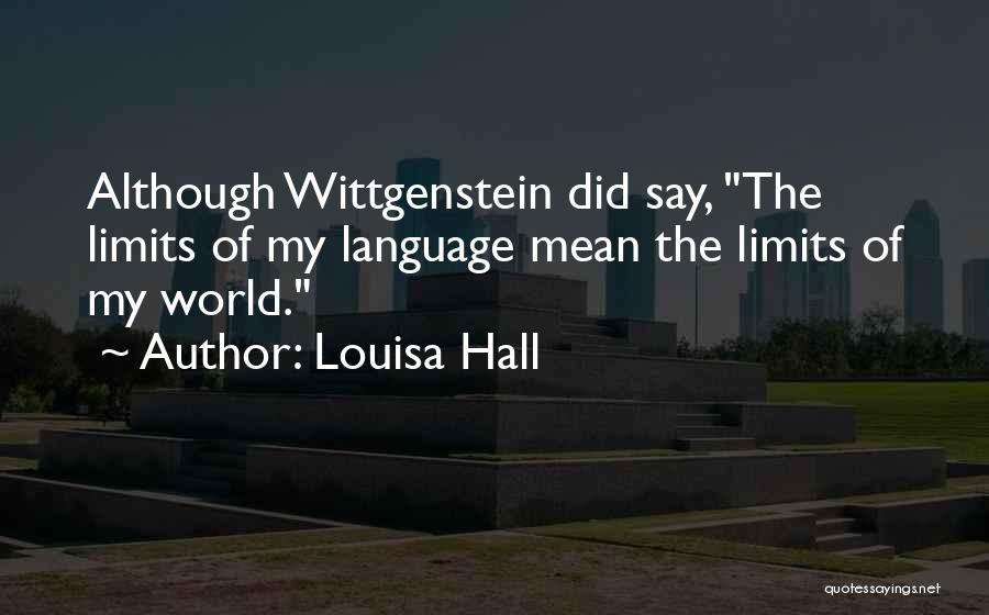 Louisa Hall Quotes: Although Wittgenstein Did Say, The Limits Of My Language Mean The Limits Of My World.
