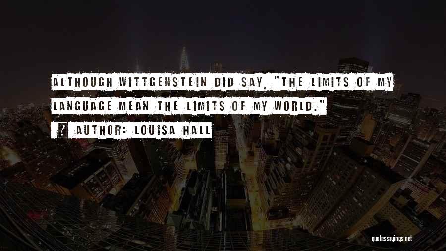 Louisa Hall Quotes: Although Wittgenstein Did Say, The Limits Of My Language Mean The Limits Of My World.