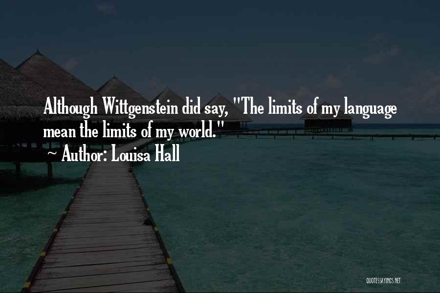 Louisa Hall Quotes: Although Wittgenstein Did Say, The Limits Of My Language Mean The Limits Of My World.