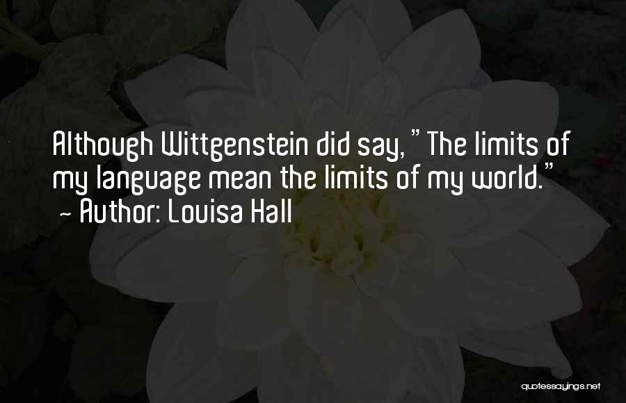 Louisa Hall Quotes: Although Wittgenstein Did Say, The Limits Of My Language Mean The Limits Of My World.