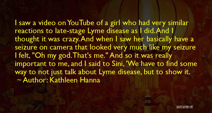 Kathleen Hanna Quotes: I Saw A Video On Youtube Of A Girl Who Had Very Similar Reactions To Late-stage Lyme Disease As I