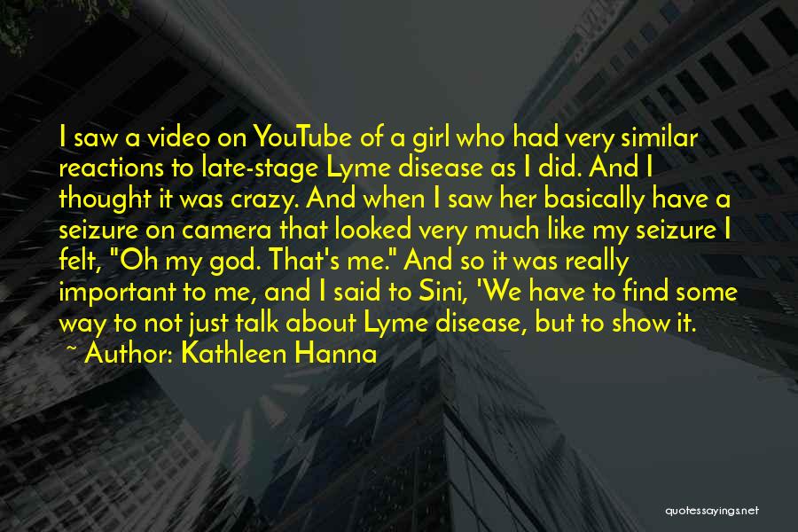 Kathleen Hanna Quotes: I Saw A Video On Youtube Of A Girl Who Had Very Similar Reactions To Late-stage Lyme Disease As I