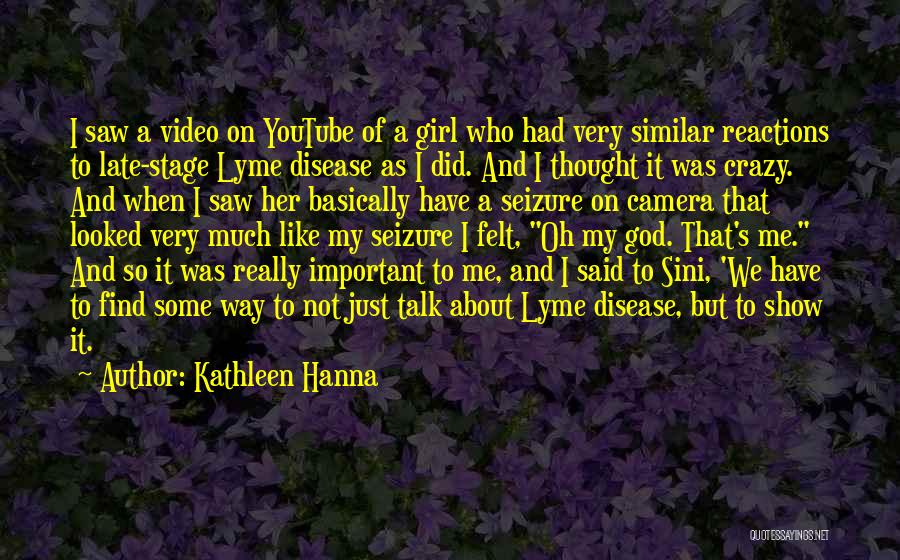 Kathleen Hanna Quotes: I Saw A Video On Youtube Of A Girl Who Had Very Similar Reactions To Late-stage Lyme Disease As I