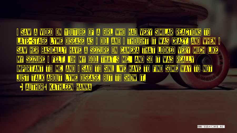 Kathleen Hanna Quotes: I Saw A Video On Youtube Of A Girl Who Had Very Similar Reactions To Late-stage Lyme Disease As I