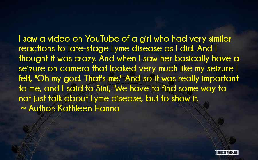 Kathleen Hanna Quotes: I Saw A Video On Youtube Of A Girl Who Had Very Similar Reactions To Late-stage Lyme Disease As I