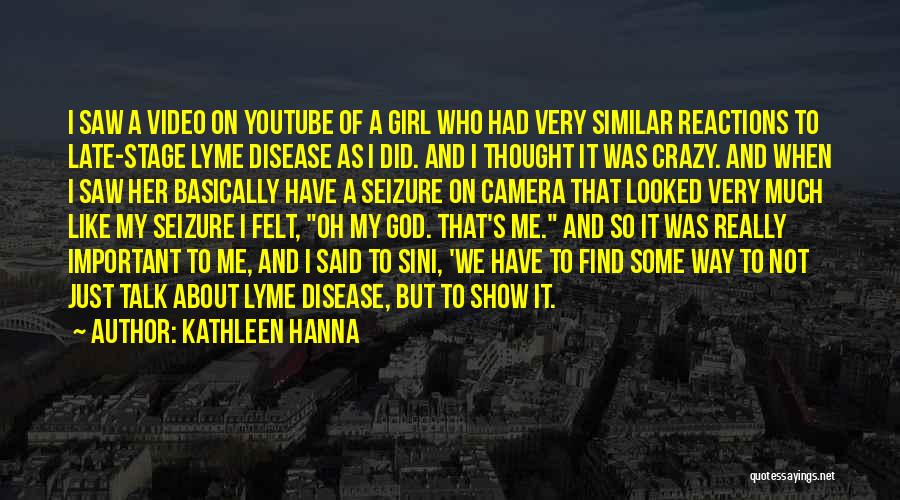 Kathleen Hanna Quotes: I Saw A Video On Youtube Of A Girl Who Had Very Similar Reactions To Late-stage Lyme Disease As I