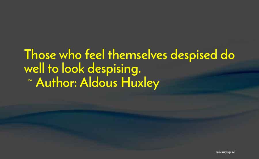 Aldous Huxley Quotes: Those Who Feel Themselves Despised Do Well To Look Despising.