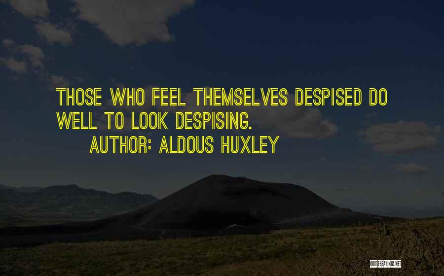 Aldous Huxley Quotes: Those Who Feel Themselves Despised Do Well To Look Despising.