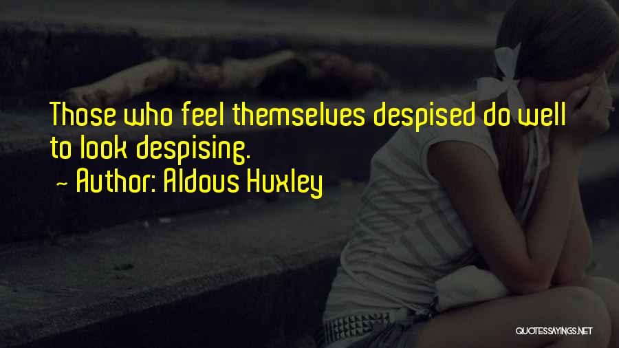 Aldous Huxley Quotes: Those Who Feel Themselves Despised Do Well To Look Despising.