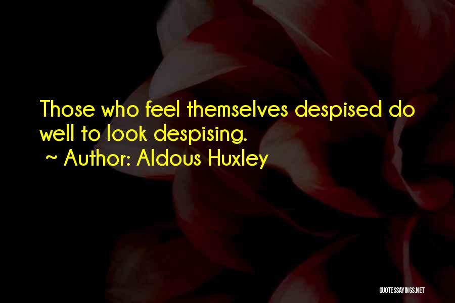 Aldous Huxley Quotes: Those Who Feel Themselves Despised Do Well To Look Despising.