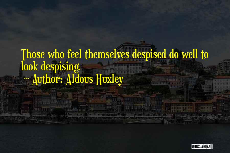 Aldous Huxley Quotes: Those Who Feel Themselves Despised Do Well To Look Despising.