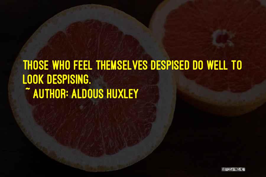 Aldous Huxley Quotes: Those Who Feel Themselves Despised Do Well To Look Despising.