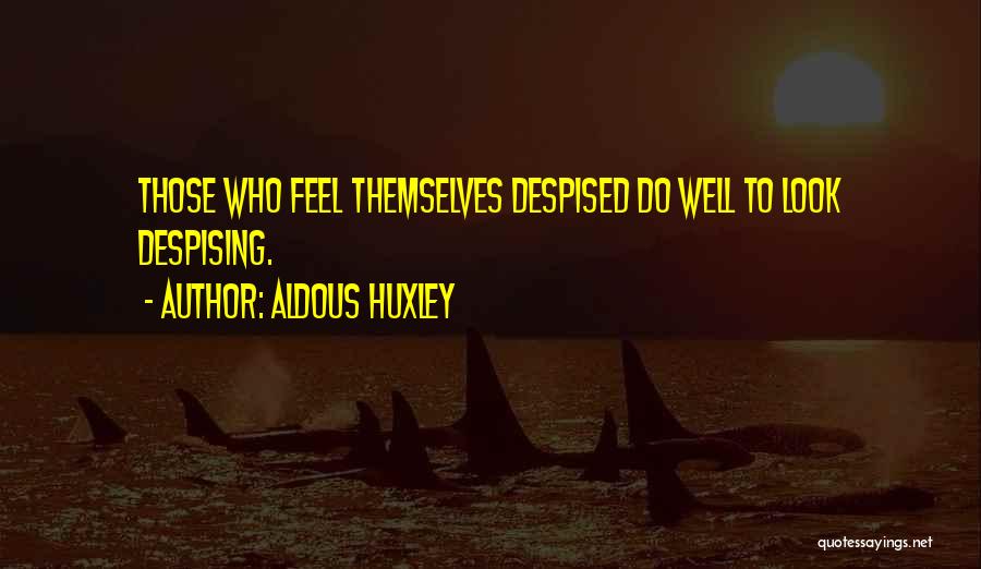 Aldous Huxley Quotes: Those Who Feel Themselves Despised Do Well To Look Despising.