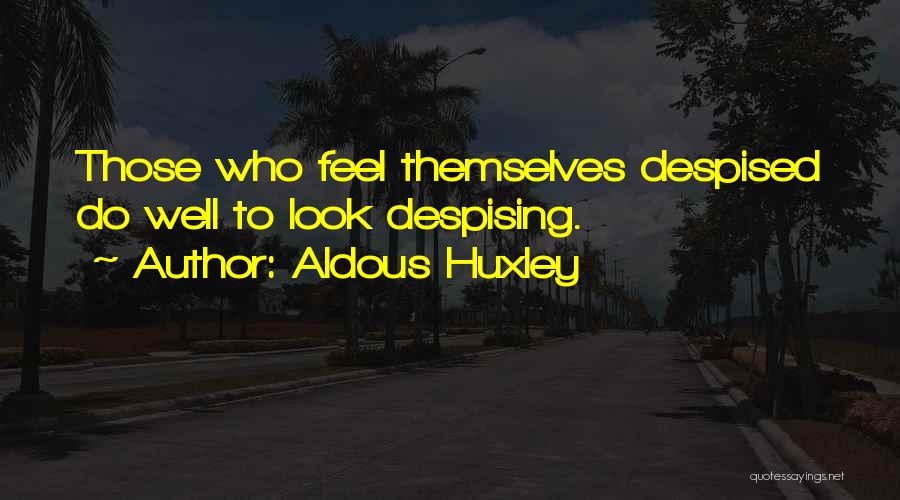 Aldous Huxley Quotes: Those Who Feel Themselves Despised Do Well To Look Despising.