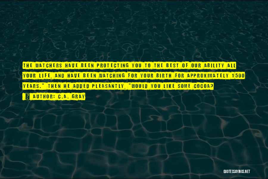 C.A. Gray Quotes: The Watchers Have Been Protecting You To The Best Of Our Ability All Your Life, And Have Been Watching For