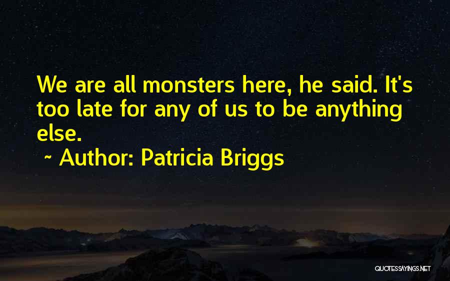 Patricia Briggs Quotes: We Are All Monsters Here, He Said. It's Too Late For Any Of Us To Be Anything Else.