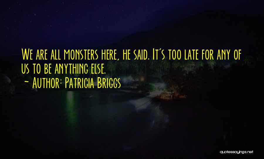 Patricia Briggs Quotes: We Are All Monsters Here, He Said. It's Too Late For Any Of Us To Be Anything Else.