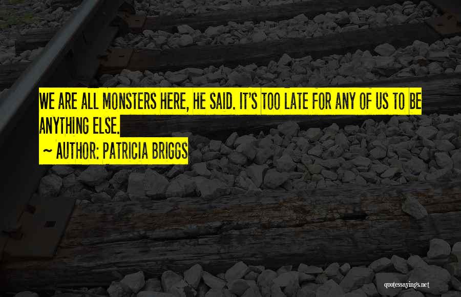 Patricia Briggs Quotes: We Are All Monsters Here, He Said. It's Too Late For Any Of Us To Be Anything Else.