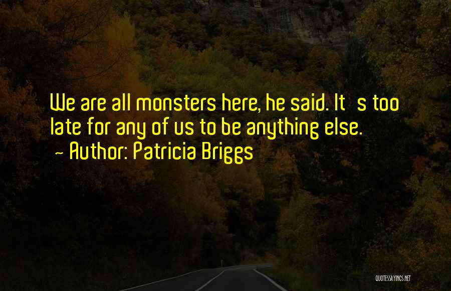 Patricia Briggs Quotes: We Are All Monsters Here, He Said. It's Too Late For Any Of Us To Be Anything Else.