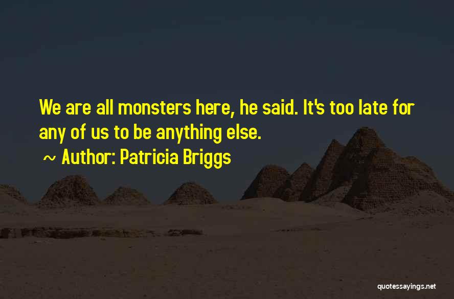 Patricia Briggs Quotes: We Are All Monsters Here, He Said. It's Too Late For Any Of Us To Be Anything Else.