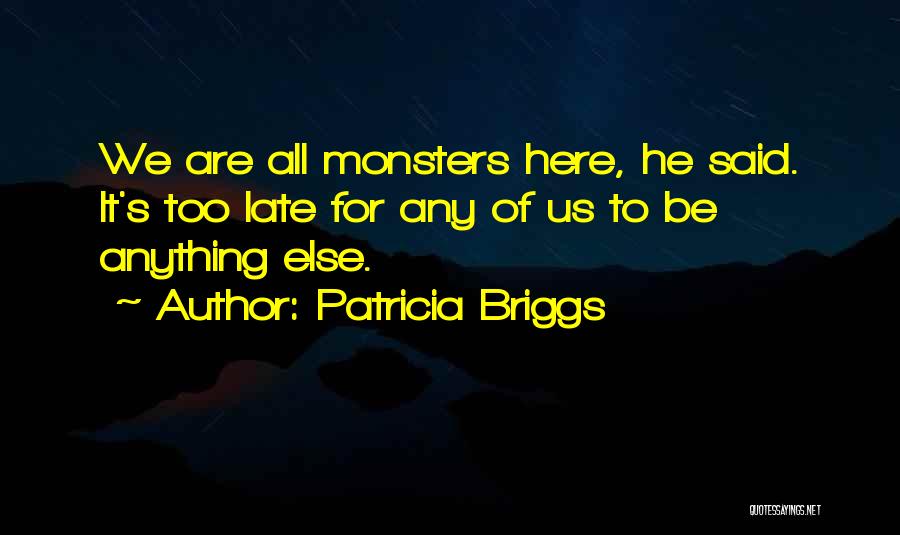 Patricia Briggs Quotes: We Are All Monsters Here, He Said. It's Too Late For Any Of Us To Be Anything Else.
