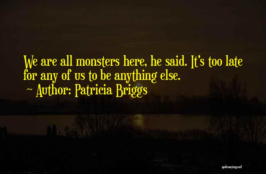 Patricia Briggs Quotes: We Are All Monsters Here, He Said. It's Too Late For Any Of Us To Be Anything Else.