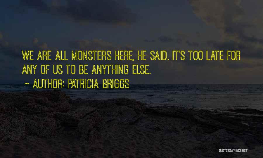 Patricia Briggs Quotes: We Are All Monsters Here, He Said. It's Too Late For Any Of Us To Be Anything Else.
