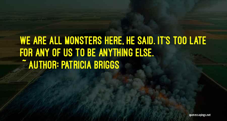 Patricia Briggs Quotes: We Are All Monsters Here, He Said. It's Too Late For Any Of Us To Be Anything Else.