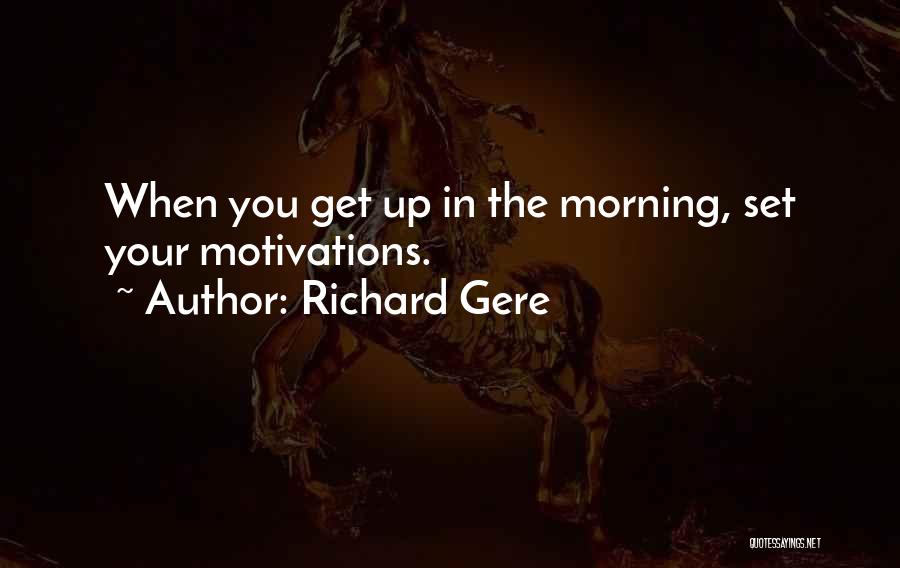 Richard Gere Quotes: When You Get Up In The Morning, Set Your Motivations.