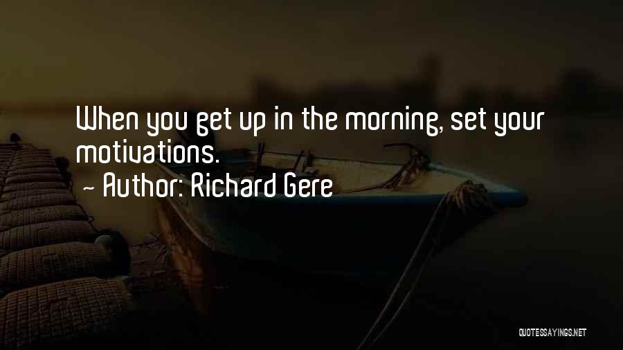 Richard Gere Quotes: When You Get Up In The Morning, Set Your Motivations.