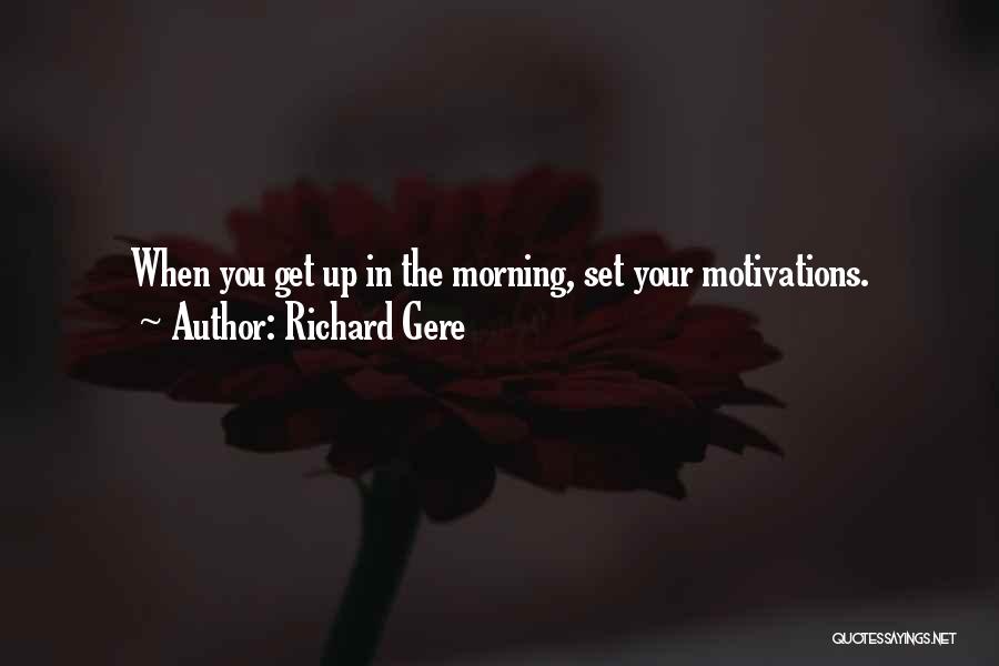 Richard Gere Quotes: When You Get Up In The Morning, Set Your Motivations.