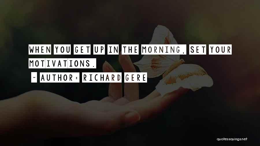 Richard Gere Quotes: When You Get Up In The Morning, Set Your Motivations.