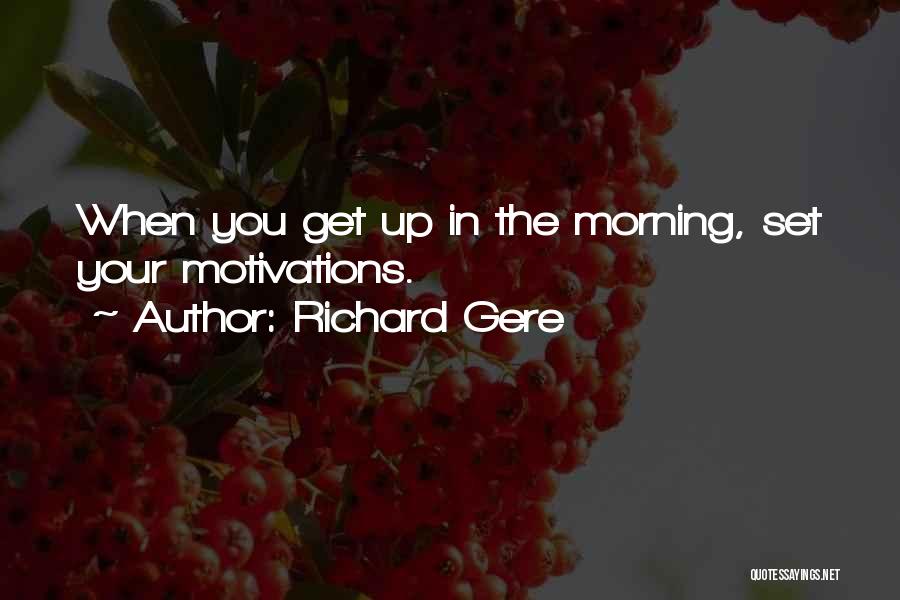 Richard Gere Quotes: When You Get Up In The Morning, Set Your Motivations.