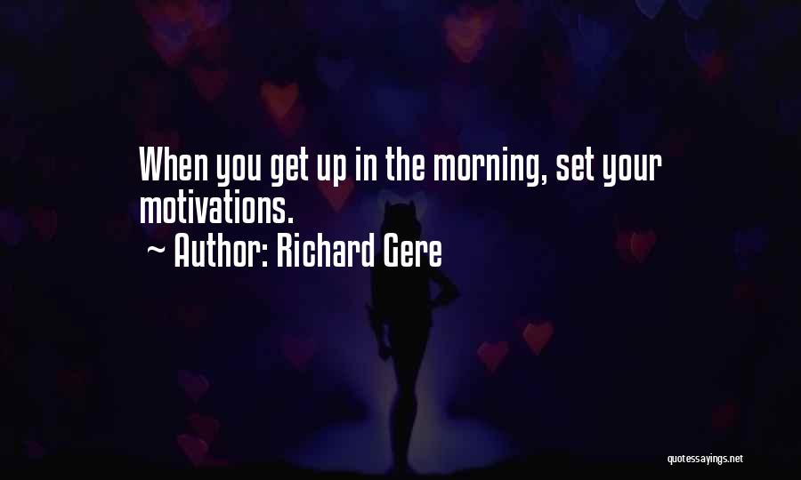 Richard Gere Quotes: When You Get Up In The Morning, Set Your Motivations.