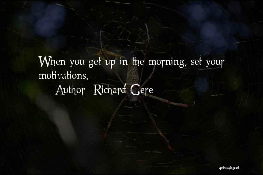 Richard Gere Quotes: When You Get Up In The Morning, Set Your Motivations.