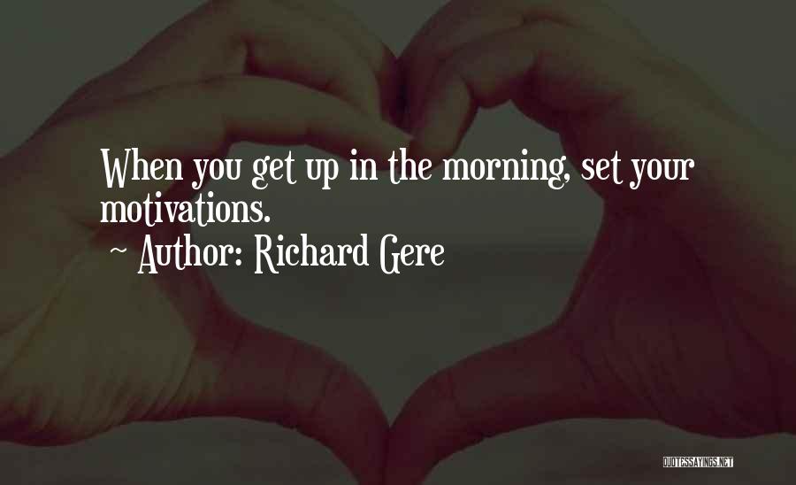 Richard Gere Quotes: When You Get Up In The Morning, Set Your Motivations.