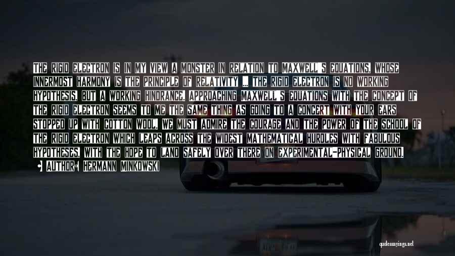 Hermann Minkowski Quotes: The Rigid Electron Is In My View A Monster In Relation To Maxwell's Equations, Whose Innermost Harmony Is The Principle