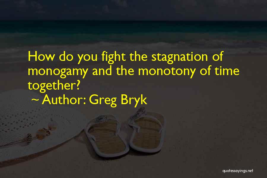 Greg Bryk Quotes: How Do You Fight The Stagnation Of Monogamy And The Monotony Of Time Together?