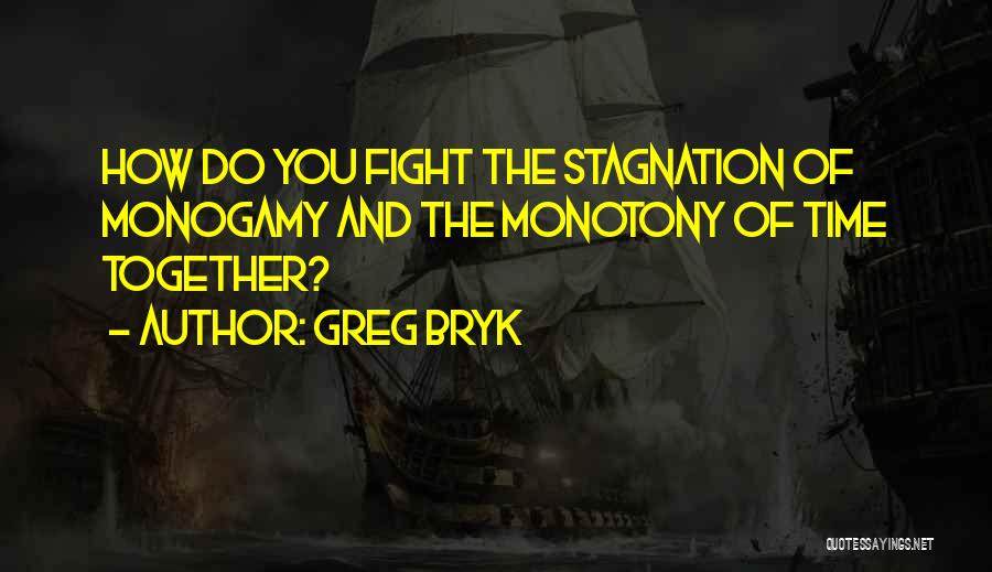 Greg Bryk Quotes: How Do You Fight The Stagnation Of Monogamy And The Monotony Of Time Together?