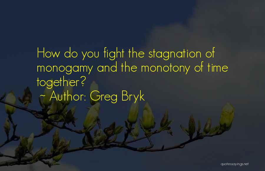 Greg Bryk Quotes: How Do You Fight The Stagnation Of Monogamy And The Monotony Of Time Together?