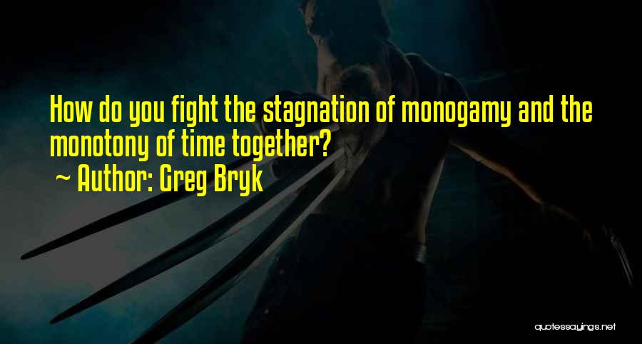 Greg Bryk Quotes: How Do You Fight The Stagnation Of Monogamy And The Monotony Of Time Together?