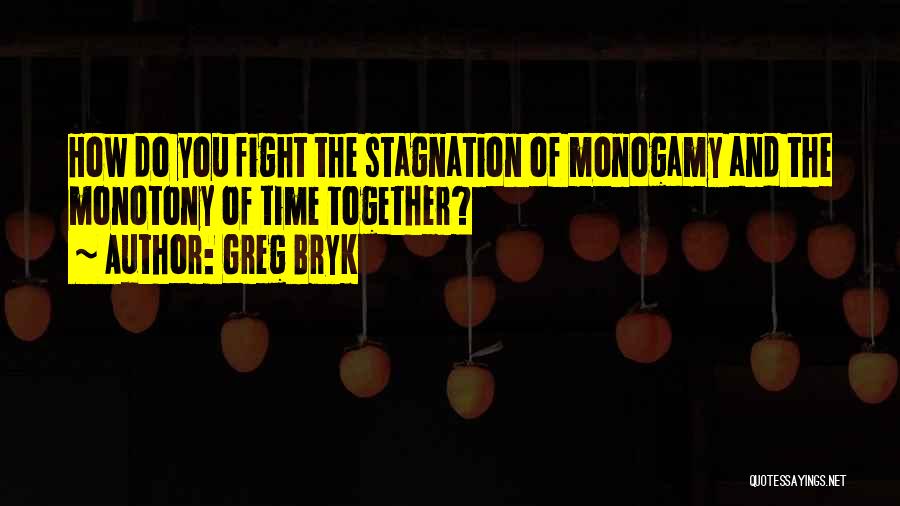 Greg Bryk Quotes: How Do You Fight The Stagnation Of Monogamy And The Monotony Of Time Together?