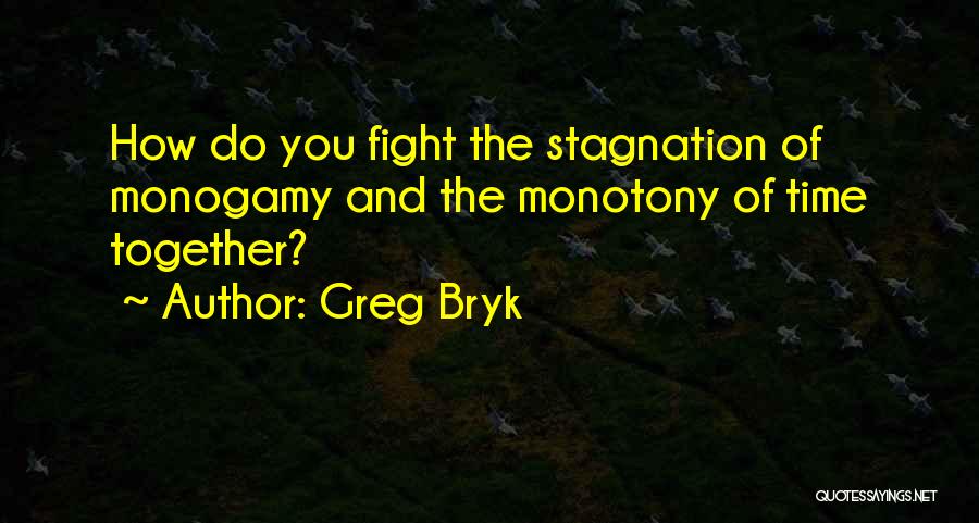 Greg Bryk Quotes: How Do You Fight The Stagnation Of Monogamy And The Monotony Of Time Together?