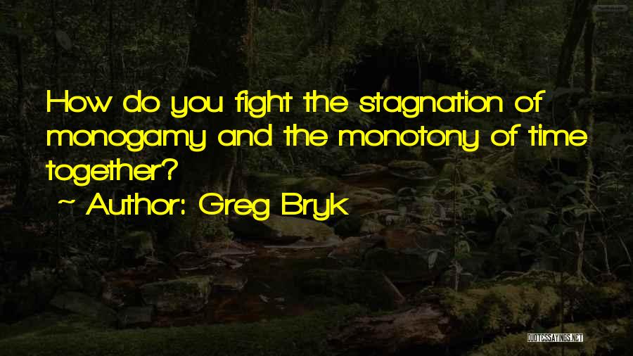 Greg Bryk Quotes: How Do You Fight The Stagnation Of Monogamy And The Monotony Of Time Together?